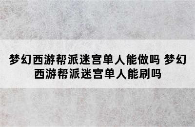 梦幻西游帮派迷宫单人能做吗 梦幻西游帮派迷宫单人能刷吗